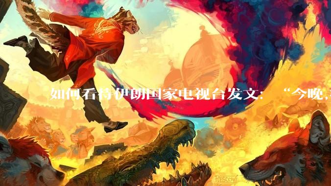 如何看待伊朗国家电视台发文：“今晚,将会发生一件大事,让世界铭记几个世纪。”？