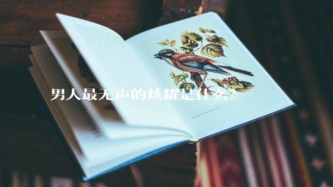 男人最无声的炫耀是什么？