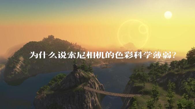 为什么说索尼相机的色彩科学薄弱？