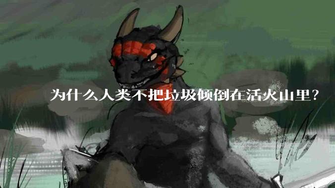 为什么人类不把垃圾倾倒在活火山里？