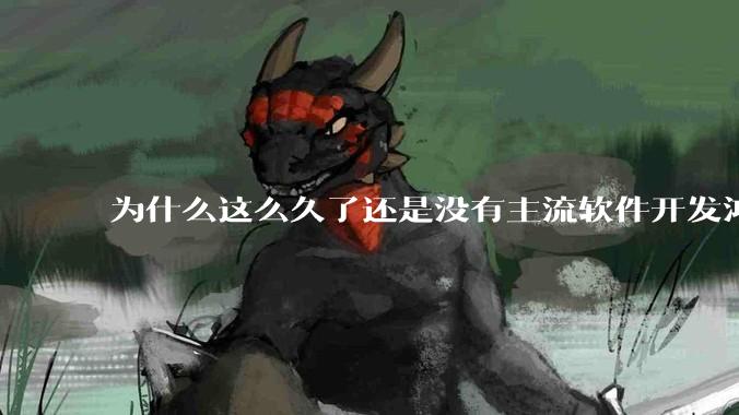 为什么这么久了还是没有主流软件开发鸿蒙版？
